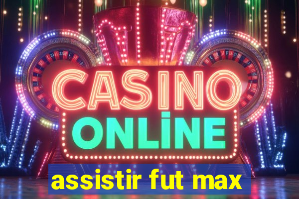 assistir fut max